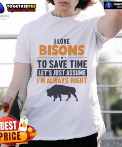 Good Bison T-Shirt featuring 'Let's Just Assume I'm Always Right' with a playful American Bison graphic.