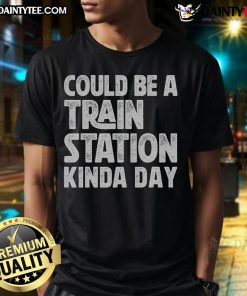 Good Could Be A Train Station Kinda Day T-Shirt featuring a stylish design perfect for train lovers and casual wear.