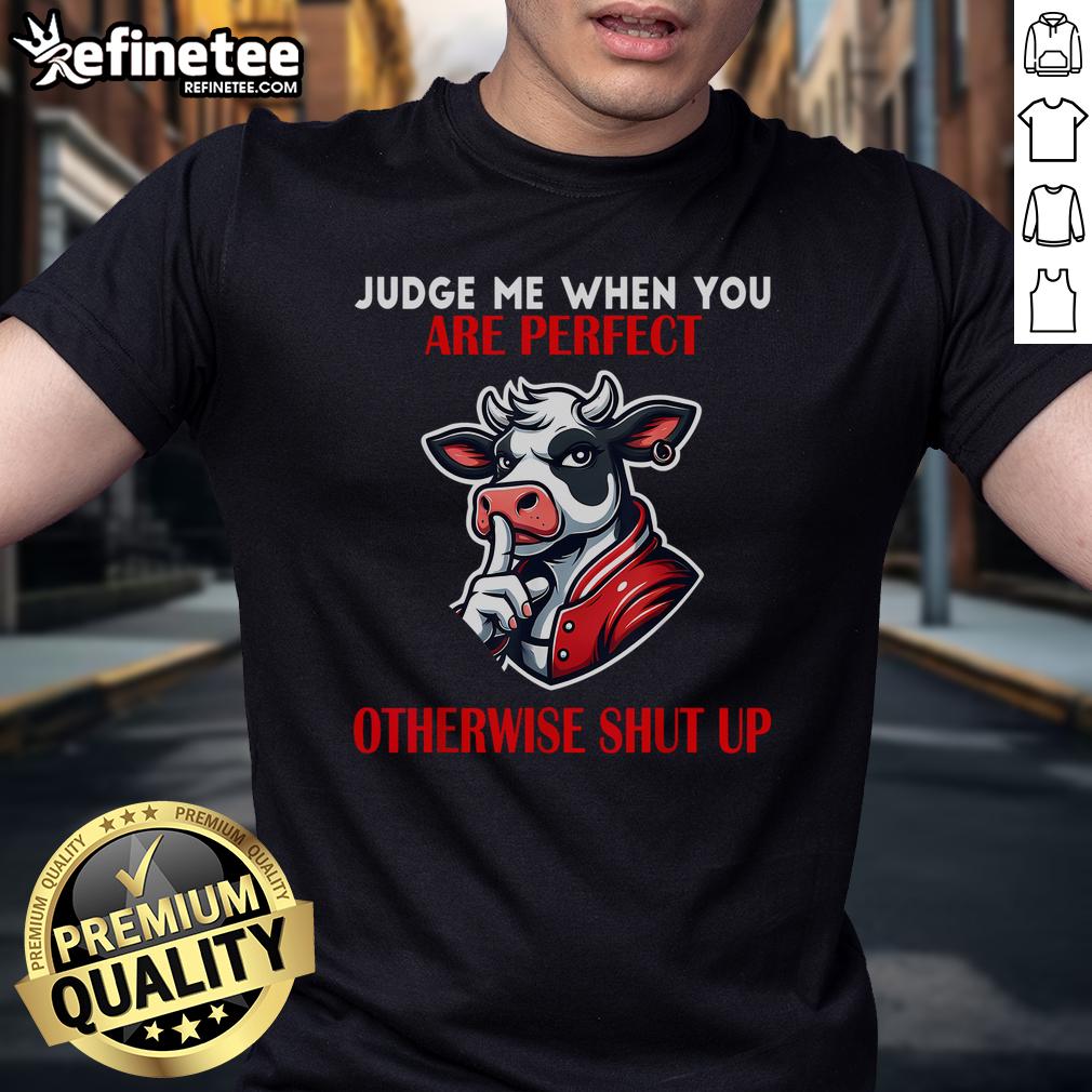 Good Cow Judge Me When You Are Perfect Otherwise Shut Up T Shirt Good Cow Judge Me When You Are Perfect Otherwise Shut Up T-Shirt design featuring a humorous cow graphic and bold text.