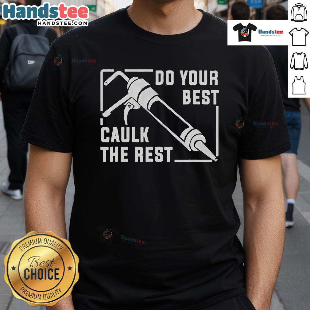 Good Do Your Best Caulk The Rest T Shirt Good Do Your Best Caulk The Rest T-Shirt featuring a humorous design for DIY enthusiasts and home improvement lovers.
