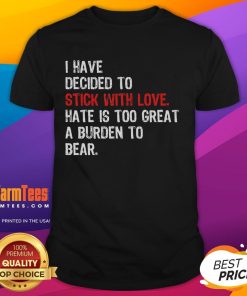 Good I Have Decided To Stick With Love Hate Is Too Great A Burden To Bear T-Shirt design featuring a heartfelt message.