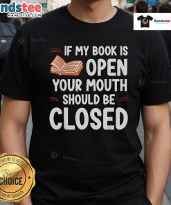Good If My Book Is Open Your Mouth Should Be Closed T-Shirt featuring a witty reading quote on a stylish graphic tee.