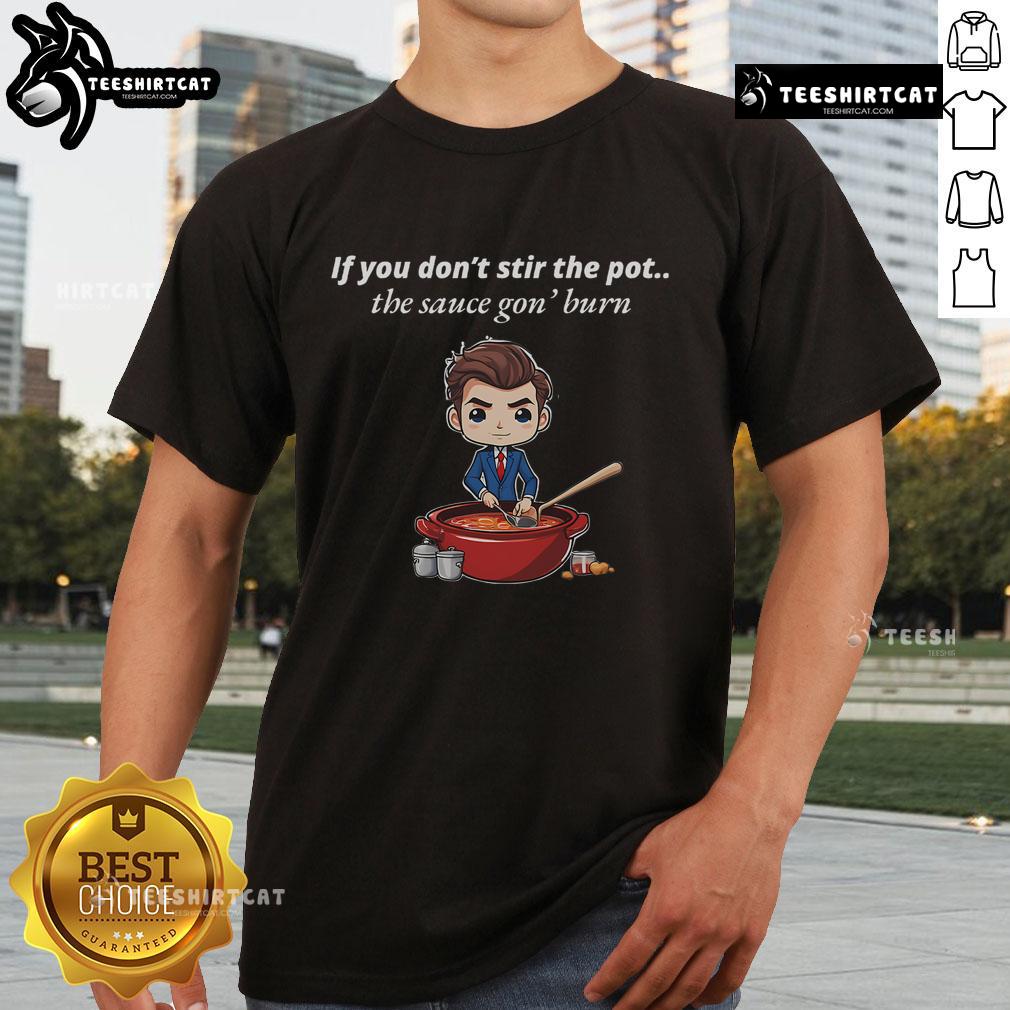 Good If You Don'T Stir The Pot The Sauce Gon' Burn T Shirt Funny 'Good If You Don'T Stir The Pot The Sauce Gon' Burn' T-Shirt with humorous cooking quote for food lovers.