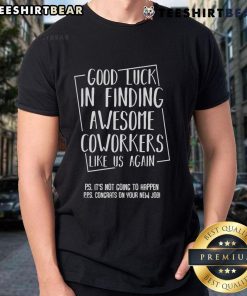 Good Luck In Finding Awesome Coworkers Like Us Again T-Shirt featuring a fun design for team spirit and camaraderie.