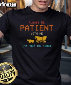 Alt Text: Good Please Be Patient With Me I'm From The 1900s T-Shirt featuring vintage design and retro typography.