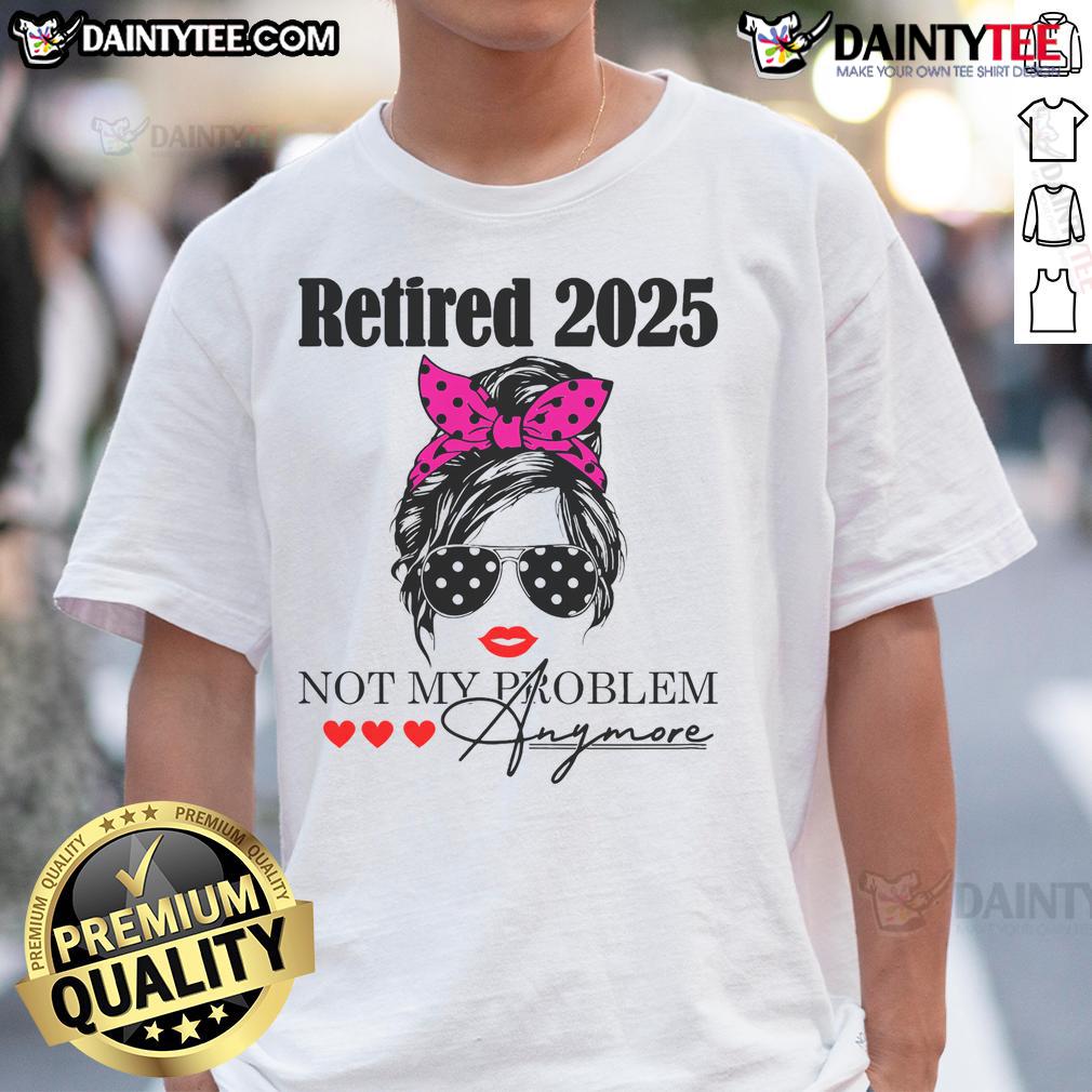 Good Retired 2025 Messy Hair Women Not My Problem Anymore T Shirt Good Retired 2025 Messy Hair Women T-Shirt, showcasing a fun graphic design for carefree retirement style.