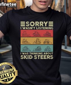Alt Text: Funny t-shirt saying 'Good Sorry I Wasn'T Listening I Was Thinking About My Skid Steers' for skid steer enthusiasts.