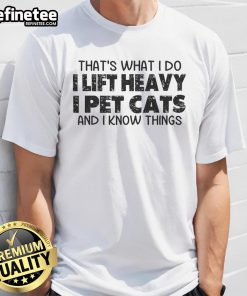 Funny t-shirt that says 'Good That's What I Do I Lift Heavy I Pet Cats And I Know Things' for cat lovers and fitness enthusiasts.