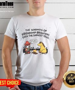 Good The Warmth Of Friendship Brightens Even The Darkest Trail T-Shirt featuring inspiring graphic design on a casual tee.