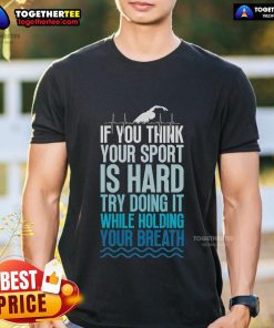Hot 'If You Think Your Sport Is Hard, Try Doing It While Holding Breath' T-Shirt design for sports enthusiasts.