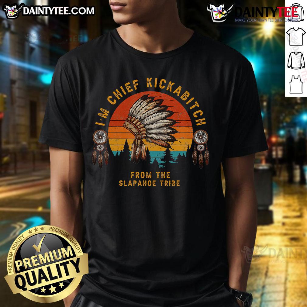 Hot I'M Chief Kickabitch From The Slapahoe Tribe T Shirt Alt Text: Hot I'M Chief Kickabitch From The Slapahoe Tribe T-Shirt featuring bold tribal design and vibrant colors.
