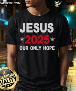 Hot Jesus 2025 Our Only Hope T-Shirt featuring a bold graphic design, perfect for expressing faith and hope.