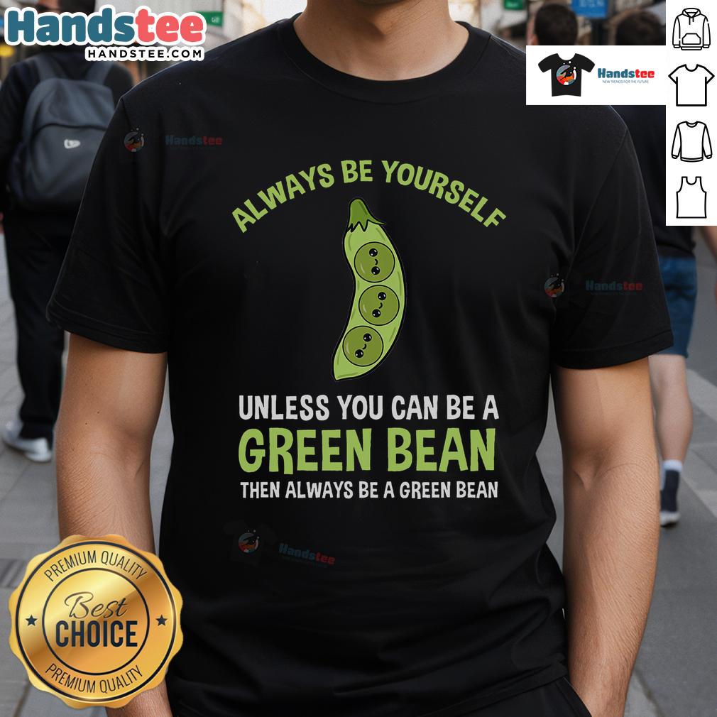Nice Always Be Yourself Unless You Can Be A Green Bean T Shirt Funny 'Always Be Yourself Unless You Can Be A Green Bean' T-Shirt design featuring vibrant green bean graphics.