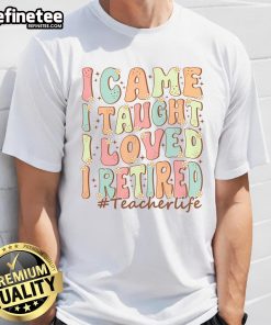 Nice I Came I Taught I Loved I Retired Teacher Life T-Shirt design featuring a fun, inspirational quote for educators.