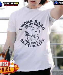 Funny Snoopy T-shirt with 'I Work So Hard So My Dog Can Have Better Life' slogan, perfect for dog lovers and enthusiasts.