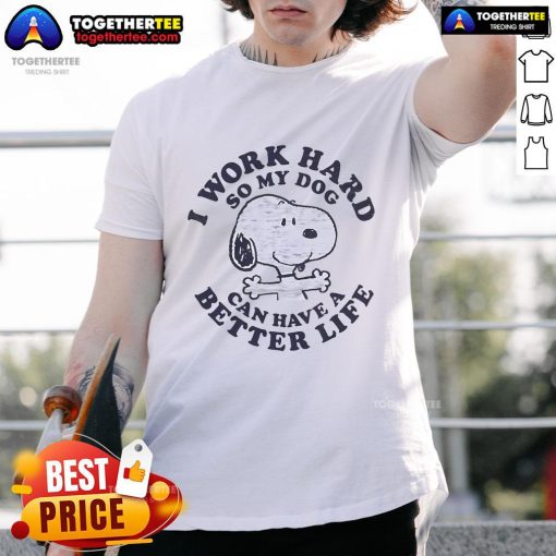 Funny Snoopy T-shirt with 'I Work So Hard So My Dog Can Have Better Life' slogan, perfect for dog lovers and enthusiasts.