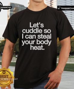 Nice Let's Cuddle So I Can Steal Your Body Valentine T-Shirt featuring a playful design perfect for Valentine's Day.