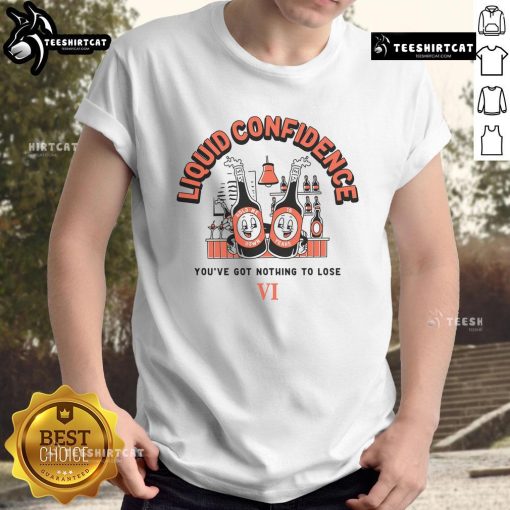 Alt Text: Nice Liquid Confidence You've Got Nothing To Lose T-Shirt featuring bold text design on a casual tee.