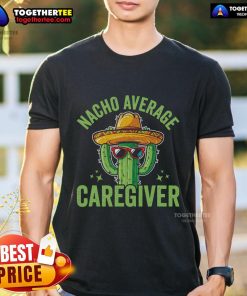 Nice Nacho Average Caregiver T-Shirt featuring a fun design for nursing caretakers and caregiving professionals.