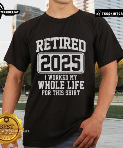 Nice Retired 2025 I Worked My Whole Life For This T-Shirt design featuring bold text on a casual tee for retirement celebrations.