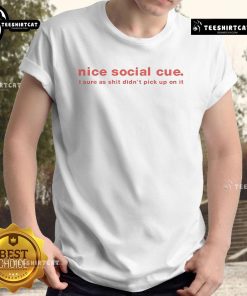 Funny 'Nice Social Cue I Sure As Shit Didn'T Pick Up On It' T-Shirt design featuring humorous text in bold typography.