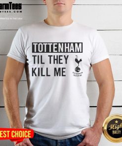 Nice Tottenham Til They Kill Me T-Shirt featuring bold text design, perfect for passionate Spurs fans and casual wear.