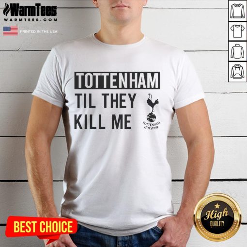 Nice Tottenham Til They Kill Me T-Shirt featuring bold text design, perfect for passionate Spurs fans and casual wear.