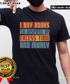 Nice 'Why I Buy Books To Dispose Of Excess Time And Money' T-Shirt design showcasing a book lover's humorous perspective.