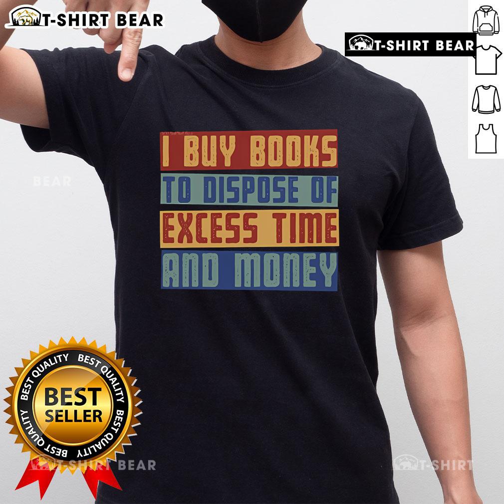 Nice Why I Buy Books To Dispose Of Excess Time And Money T Shirt Nice 'Why I Buy Books To Dispose Of Excess Time And Money' T-Shirt design showcasing a book lover's humorous perspective.