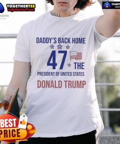 Official Daddy's Back Home 47 T-Shirt featuring Donald Trump, President of the United States, in bold graphic design.