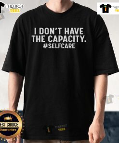 Alt Text: Official I Don't Have The Capacity Selfcare T-Shirt featuring a stylish design perfect for self-care enthusiasts.