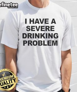 Official I Have A Severe Drinking Problem T-Shirt featuring bold text design for humor and awareness on alcohol issues.