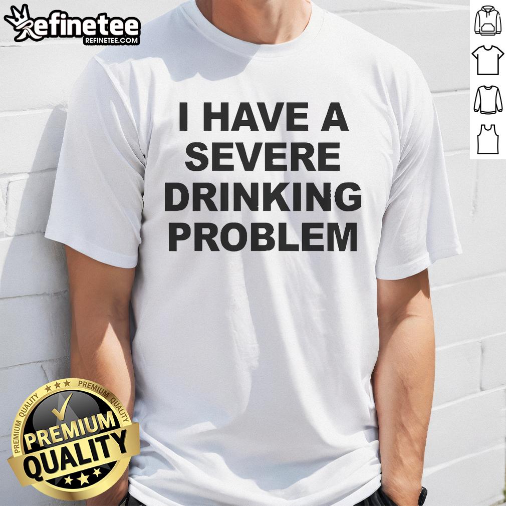 Official I Have A Severe Drinking Problem T Shirt Official I Have A Severe Drinking Problem T-Shirt featuring bold text design for humor and awareness on alcohol issues.