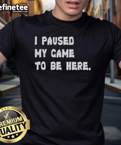 Alt Text: Official I Paused My Game To Be Here T-Shirt featuring a fun gaming design, perfect for gamers and casual wear.