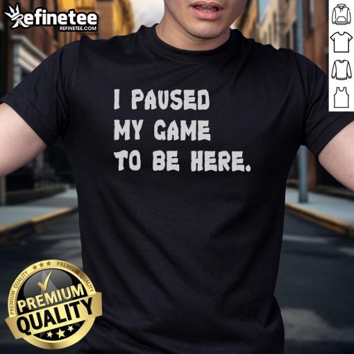 Alt Text: Official I Paused My Game To Be Here T-Shirt featuring a fun gaming design, perfect for gamers and casual wear.