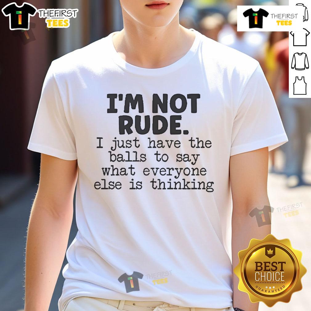 Official I'm Not Rude I Just Have The Balls To Say What Everyone Else Is Thinking T-Shirt Alt Text: Official I'm Not Rude I Just Have The Balls To Say What Everyone Else Is Thinking T-Shirt in bold lettering.