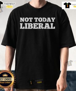 Official Not Today Liberal T-Shirt featuring a bold graphic design, perfect for expressing your political stance.