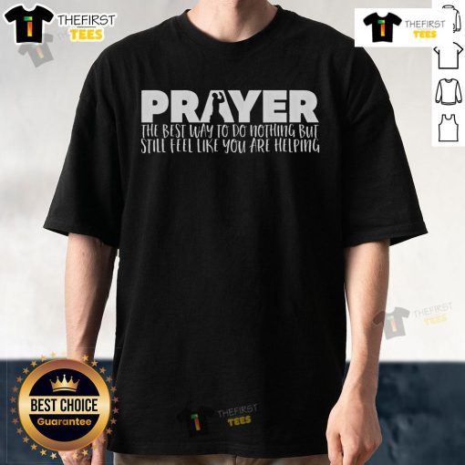 Alt Text: Official Prayer 'The Best Way To Do Nothing But Still Feel Like You're Helping' T-Shirt design for relaxed wear.