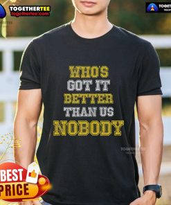 Alt Text: Official Who'S Got It Better Than Us Nobody T-Shirt featuring bold text design on a stylish tee.