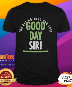 Alt Text: Official You Get Nothing You Lose Good Day Sir T-Shirt featuring bold text design on a stylish black tee.