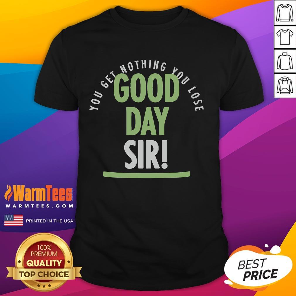 Official You Get Nothing You Lose Good Day Sir T Shirt Alt Text: Official You Get Nothing You Lose Good Day Sir T-Shirt featuring bold text design on a stylish black tee.