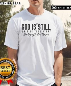 Original God Is Still Writing Your Story Stop Trying To Steal The Pen T-Shirt design featuring inspirational text and graphics.