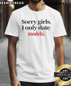 Alt Text: Premium Sorry Girls, I Only Date Models T-Shirt featuring a stylish design perfect for model enthusiasts and fashion lovers.