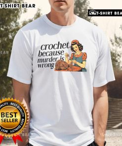 Pretty Crochet Because Murder Is Wrong T-Shirt for crochet lovers, featuring a fun and quirky design perfect for crafters.