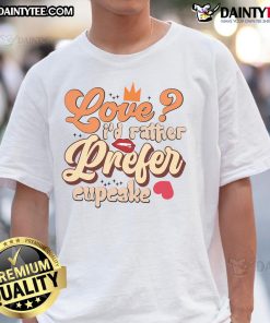 Pretty Love I'D Rather Prefer Cupcake Valentine Day T-Shirt featuring a cute cupcake design for Valentine's Day.