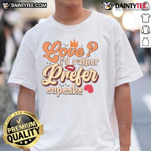Pretty Love I'D Rather Prefer Cupcake Valentine Day T-Shirt featuring a cute cupcake design for Valentine's Day.