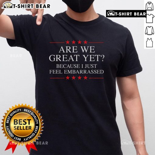 Top Are We Great Yet Because I Just Feel Embarrassed T-Shirt featuring a humorous graphic design for casual wear.