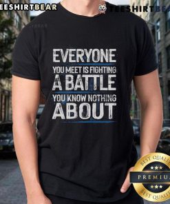 Top Everyone You Meet Is Fighting A Battle You Know Nothing About T-Shirt design featuring inspirational quote and casual style.