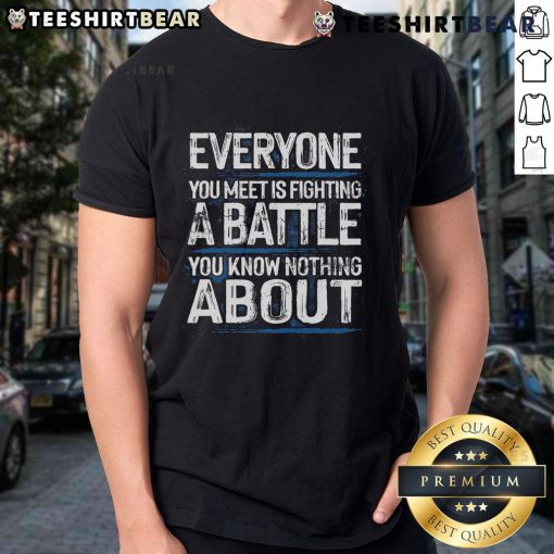 Top Everyone You Meet Is Fighting A Battle You Know Nothing About T-Shirt design featuring inspirational quote and casual style.