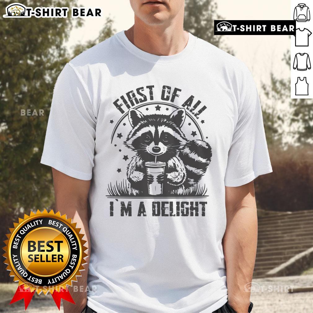 Top First Of All I'M A Delight Funny Raccoon T Shirt Funny raccoon t-shirt with the phrase 'Top First Of All I'M A Delight' showcasing a playful raccoon design.